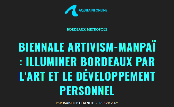 Retranscription de l’article “BIENNALE ARTIVISM-MANPAÏ : ILLUMINER BORDEAUX PAR L'ART ET LE DÉVELOPPEMENT PERSONNEL” réalisé par le média web AquitaineOnline